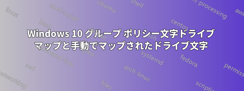 Windows 10 グループ ポリシー文字ドライブ マップと手動でマップされたドライブ文字