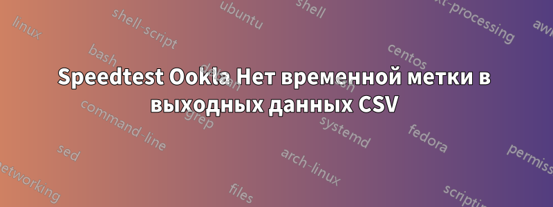 Speedtest Ookla Нет временной метки в выходных данных CSV