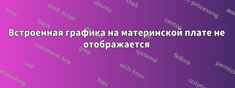 Встроенная графика на материнской плате не отображается