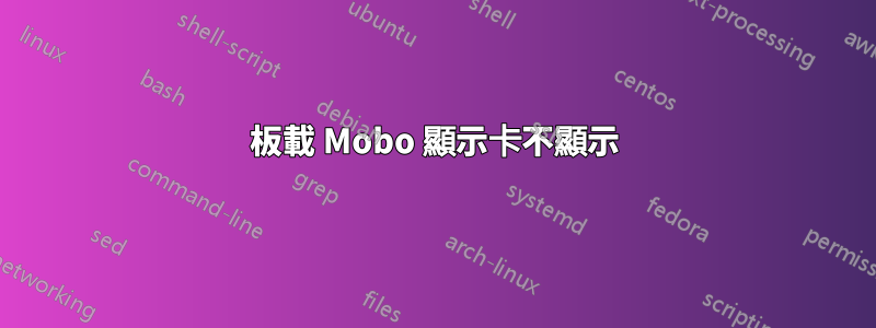 板載 Mobo 顯示卡不顯示