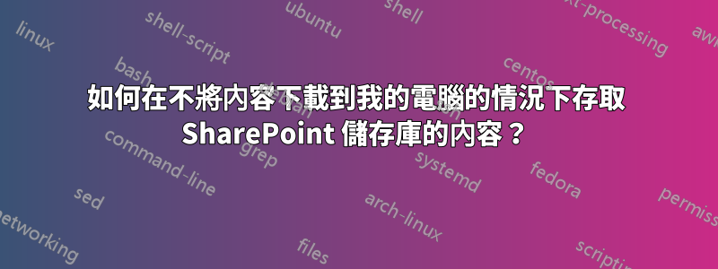 如何在不將內容下載到我的電腦的情況下存取 SharePoint 儲存庫的內容？