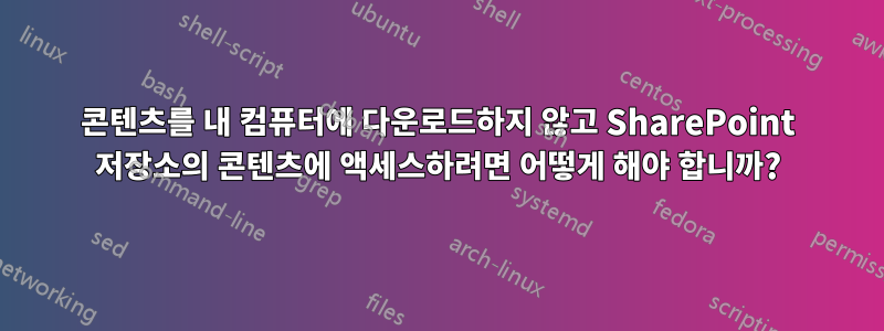 콘텐츠를 내 컴퓨터에 다운로드하지 않고 SharePoint 저장소의 콘텐츠에 액세스하려면 어떻게 해야 합니까?