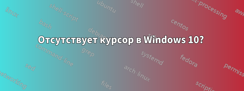 Отсутствует курсор в Windows 10?