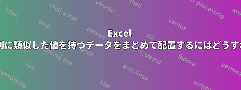 Excel で、いずれかの列に類似した値を持つデータをまとめて配置するにはどうすればよいですか?