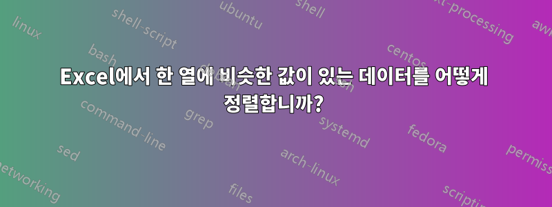 Excel에서 한 열에 비슷한 값이 있는 데이터를 어떻게 정렬합니까?