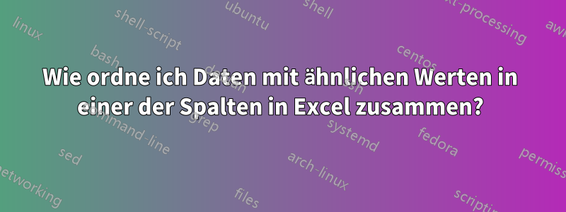 Wie ordne ich Daten mit ähnlichen Werten in einer der Spalten in Excel zusammen?