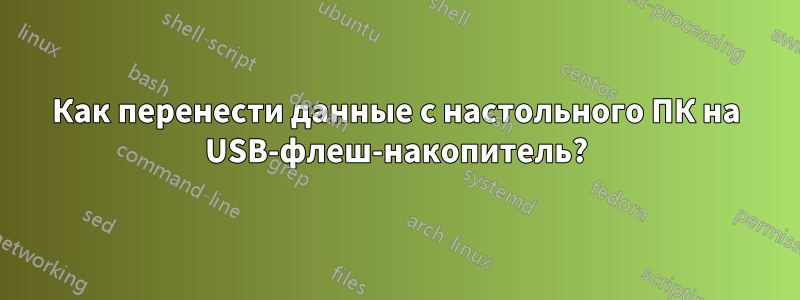 Как перенести данные с настольного ПК на USB-флеш-накопитель?