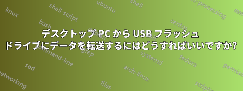 デスクトップ PC から USB フラッシュ ドライブにデータを転送するにはどうすればいいですか?