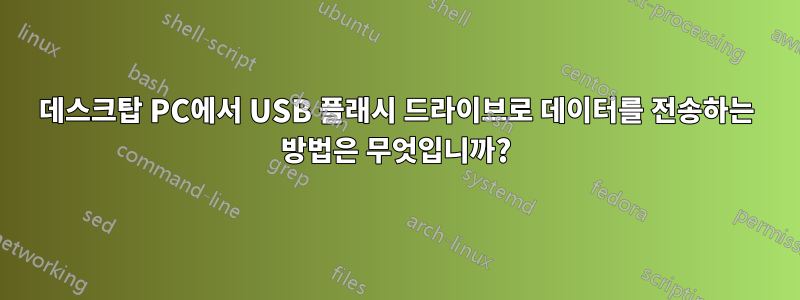 데스크탑 PC에서 USB 플래시 드라이브로 데이터를 전송하는 방법은 무엇입니까?