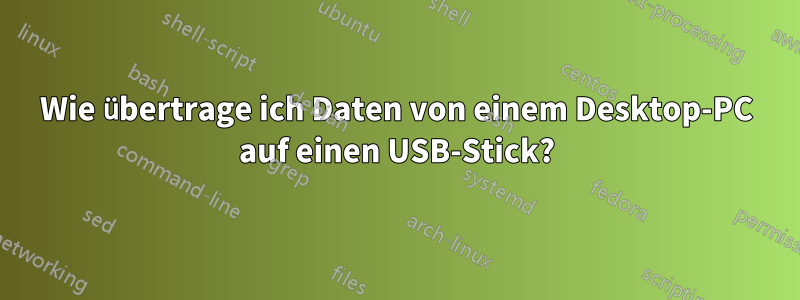 Wie übertrage ich Daten von einem Desktop-PC auf einen USB-Stick?