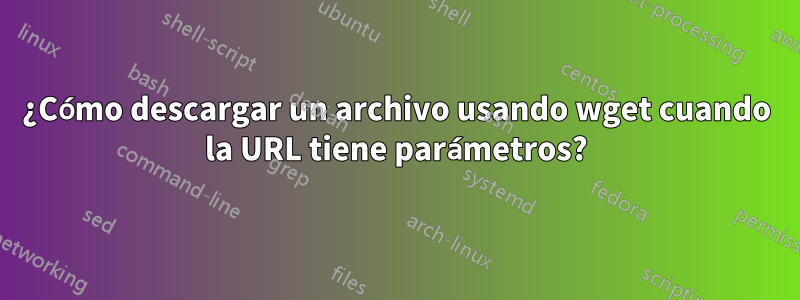 ¿Cómo descargar un archivo usando wget cuando la URL tiene parámetros?