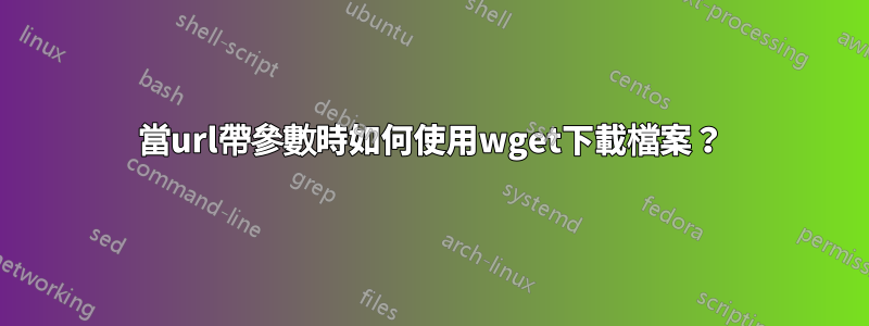 當url帶參數時如何使用wget下載檔案？