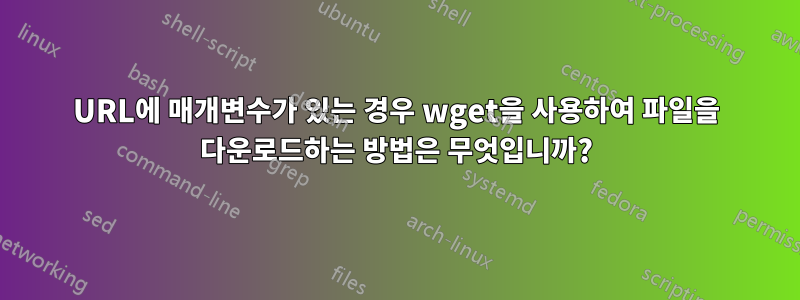 URL에 매개변수가 있는 경우 wget을 사용하여 파일을 다운로드하는 방법은 무엇입니까?