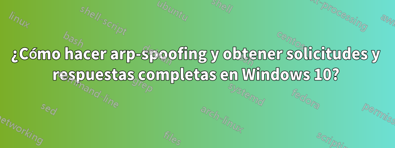 ¿Cómo hacer arp-spoofing y obtener solicitudes y respuestas completas en Windows 10?