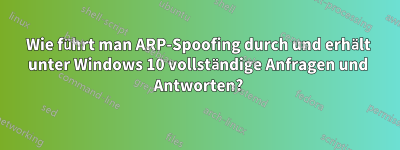 Wie führt man ARP-Spoofing durch und erhält unter Windows 10 vollständige Anfragen und Antworten?