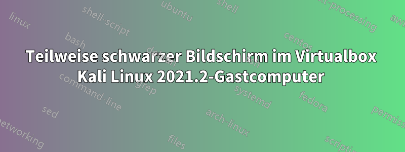 Teilweise schwarzer Bildschirm im Virtualbox Kali Linux 2021.2-Gastcomputer