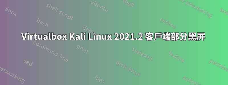 Virtualbox Kali Linux 2021.2 客戶端部分黑屏