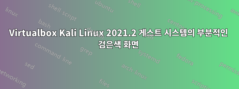 Virtualbox Kali Linux 2021.2 게스트 시스템의 부분적인 검은색 화면