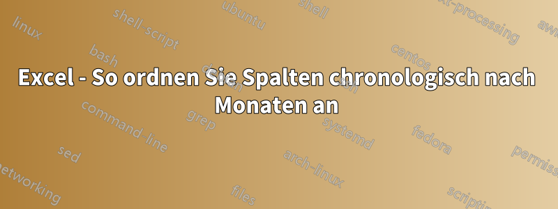 Excel - So ordnen Sie Spalten chronologisch nach Monaten an