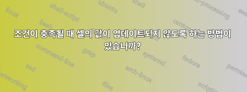 조건이 충족될 때 셀의 값이 업데이트되지 않도록 하는 방법이 있습니까?