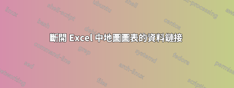 斷開 Excel 中地圖圖表的資料鏈接