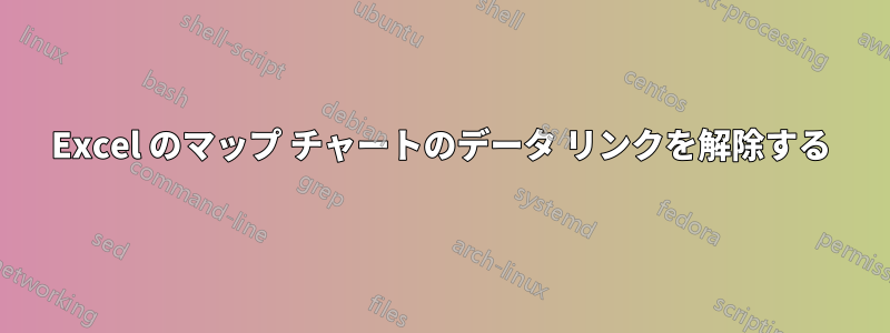 Excel のマップ チャートのデータ リンクを解除する