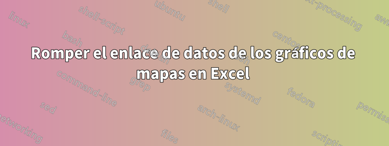 Romper el enlace de datos de los gráficos de mapas en Excel