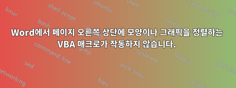 Word에서 페이지 오른쪽 상단에 모양이나 그래픽을 정렬하는 VBA 매크로가 작동하지 않습니다.