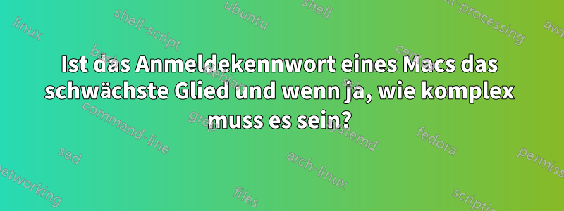 Ist das Anmeldekennwort eines Macs das schwächste Glied und wenn ja, wie komplex muss es sein?