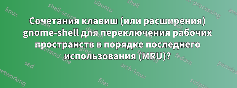 Сочетания клавиш (или расширения) gnome-shell для переключения рабочих пространств в порядке последнего использования (MRU)?