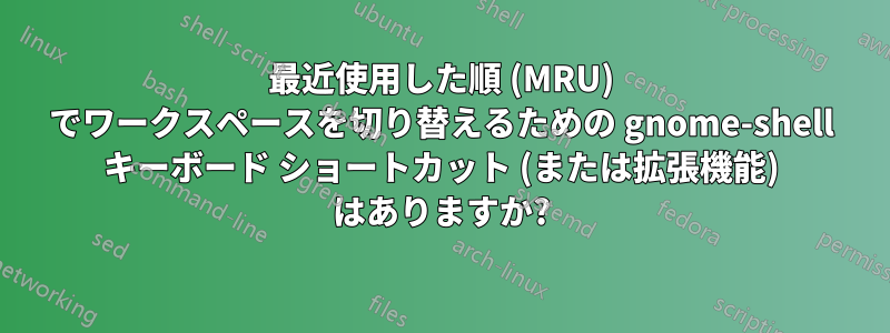 最近使用した順 (MRU) でワークスペースを切り替えるための gnome-shell キーボード ショートカット (または拡張機能) はありますか?