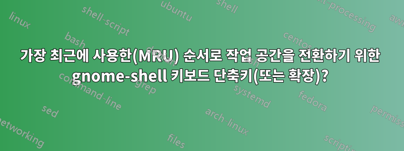 가장 최근에 사용한(MRU) 순서로 작업 공간을 전환하기 위한 gnome-shell 키보드 단축키(또는 확장)?