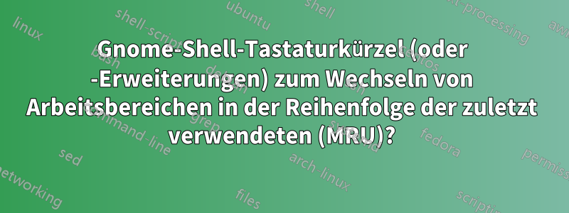 Gnome-Shell-Tastaturkürzel (oder -Erweiterungen) zum Wechseln von Arbeitsbereichen in der Reihenfolge der zuletzt verwendeten (MRU)?