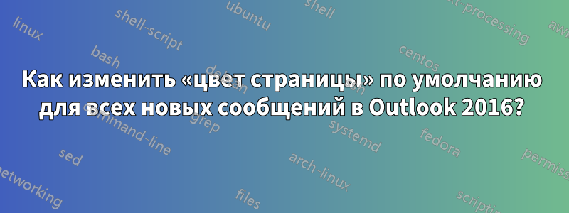 Как изменить «цвет страницы» по умолчанию для всех новых сообщений в Outlook 2016?