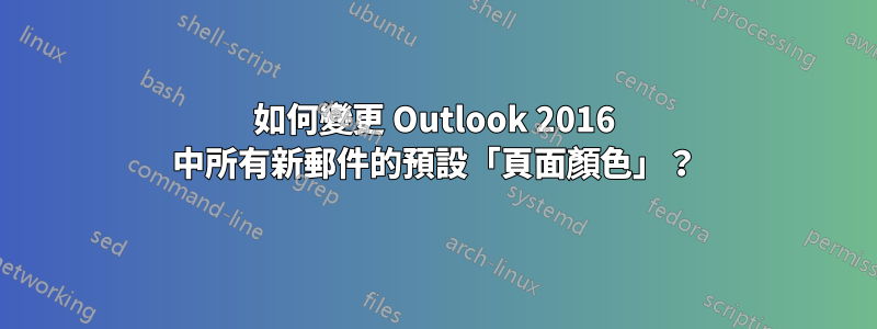 如何變更 Outlook 2016 中所有新郵件的預設「頁面顏色」？