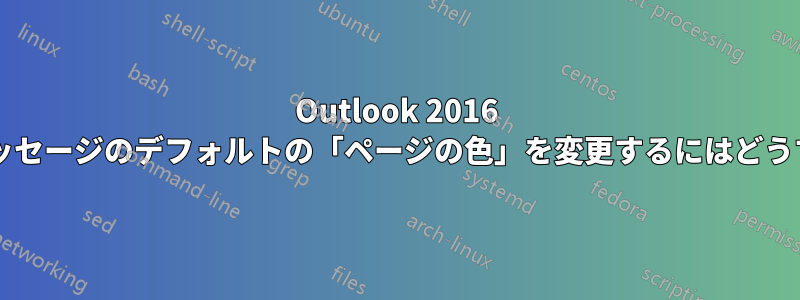 Outlook 2016 のすべての新規メッセージのデフォルトの「ページの色」を変更するにはどうすればよいですか?