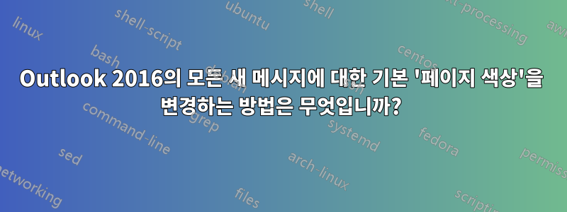 Outlook 2016의 모든 새 메시지에 대한 기본 '페이지 색상'을 변경하는 방법은 무엇입니까?