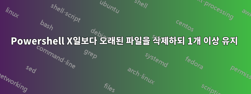 Powershell X일보다 오래된 파일을 삭제하되 1개 이상 유지