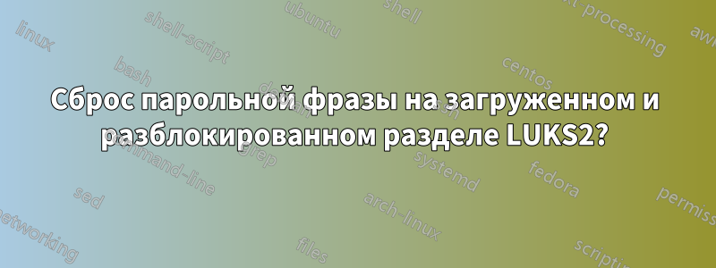 Сброс парольной фразы на загруженном и разблокированном разделе LUKS2?