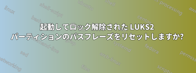 起動してロック解除された LUKS2 パーティションのパスフレーズをリセットしますか?