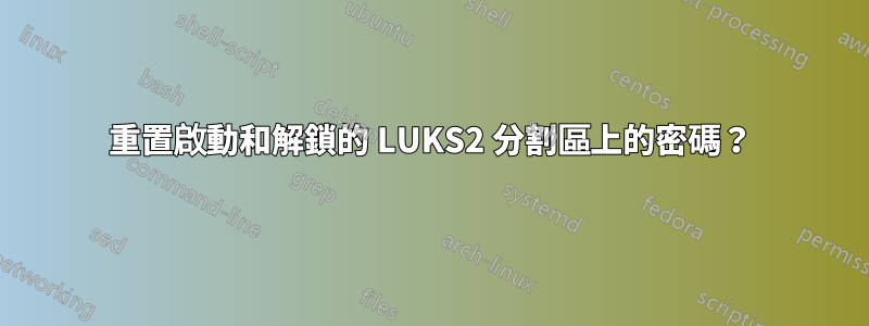 重置啟動和解鎖的 LUKS2 分割區上的密碼？