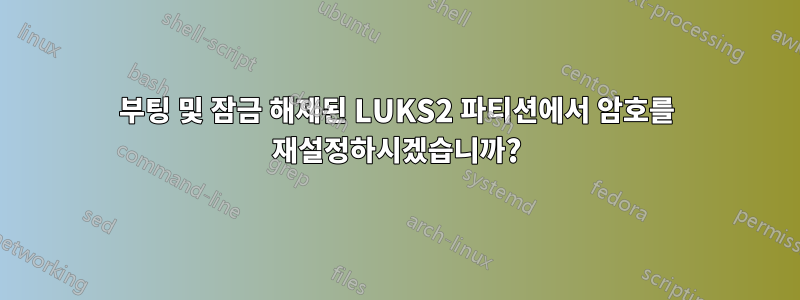 부팅 및 잠금 해제된 LUKS2 파티션에서 암호를 재설정하시겠습니까?