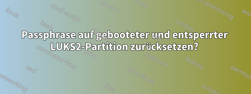 Passphrase auf gebooteter und entsperrter LUKS2-Partition zurücksetzen?