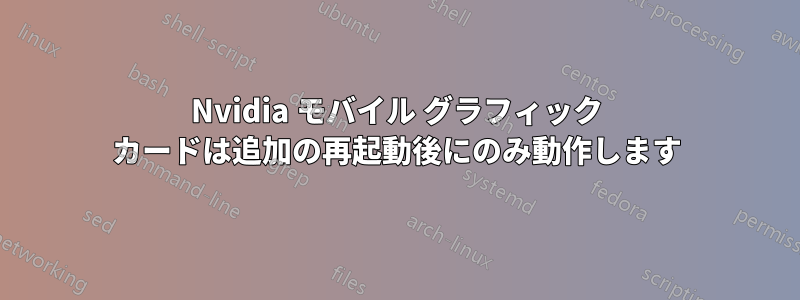 Nvidia モバイル グラフィック カードは追加の再起動後にのみ動作します