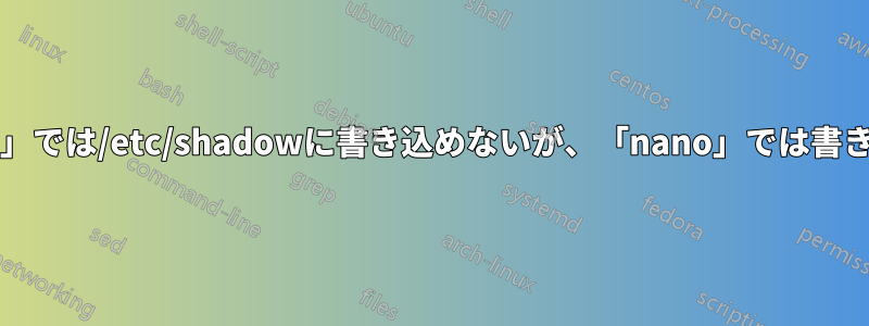 「echo」では/etc/shadowに書き込めないが、「nano」では書き込める