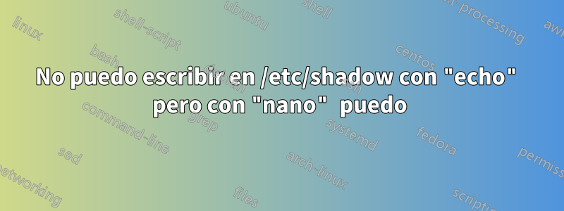 No puedo escribir en /etc/shadow con "echo" pero con "nano" puedo