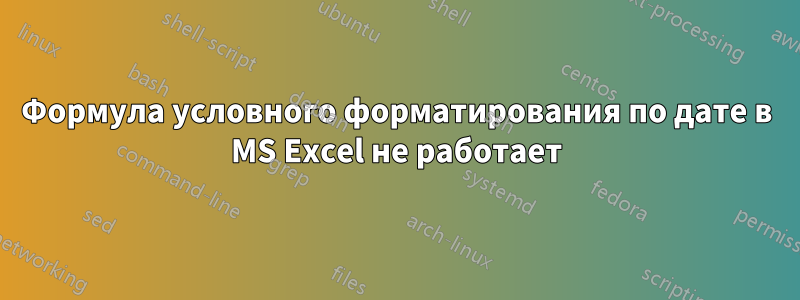 Формула условного форматирования по дате в MS Excel не работает