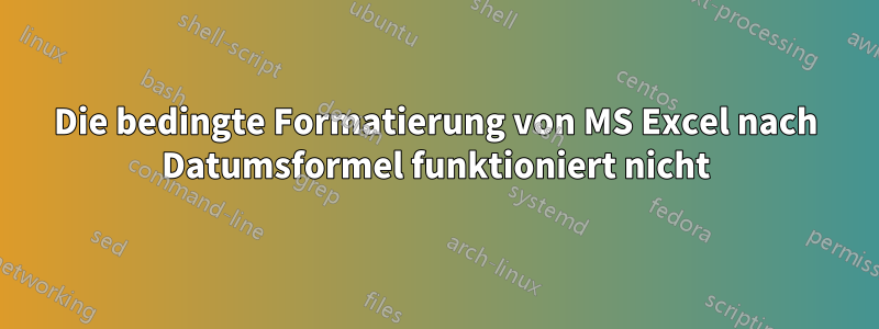 Die bedingte Formatierung von MS Excel nach Datumsformel funktioniert nicht