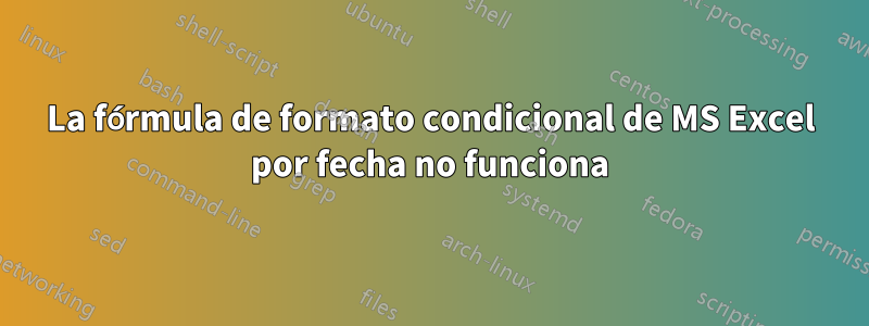 La fórmula de formato condicional de MS Excel por fecha no funciona