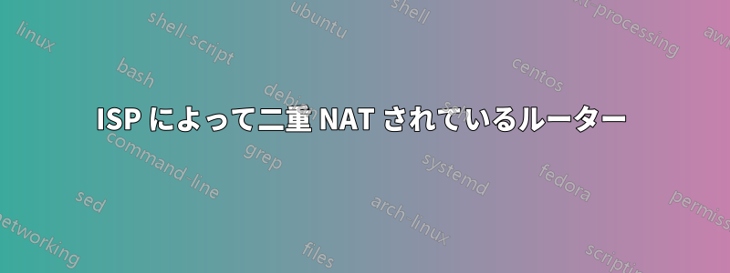 ISP によって二重 NAT されているルーター